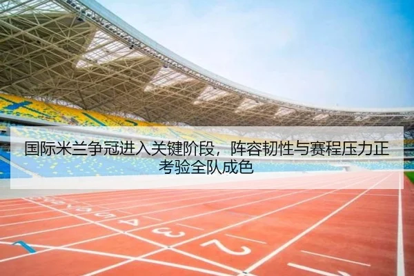 国际米兰争冠进入关键阶段，阵容韧性与赛程压力正考验全队成色